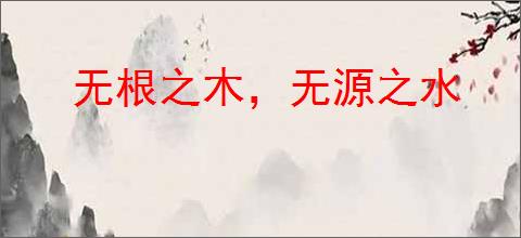 无根之木，无源之水