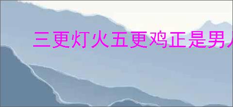 三更灯火五更鸡正是男儿读书时